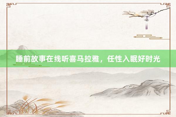 睡前故事在线听喜马拉雅，任性入眠好时光