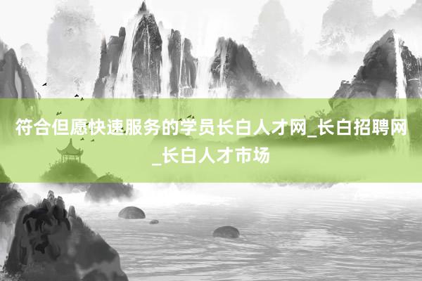 符合但愿快速服务的学员长白人才网_长白招聘网_长白人才市场